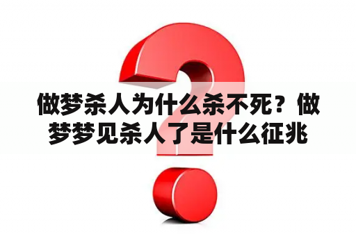 做梦杀人为什么杀不死？做梦梦见杀人了是什么征兆