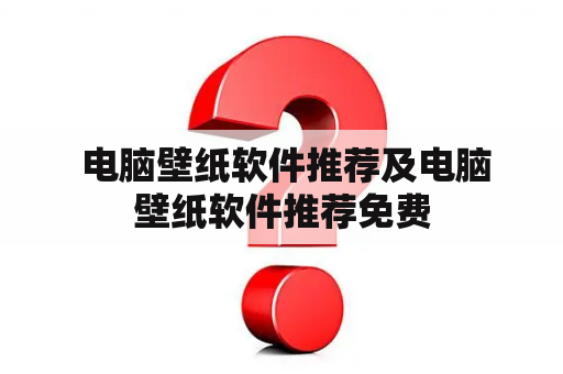  电脑壁纸软件推荐及电脑壁纸软件推荐免费