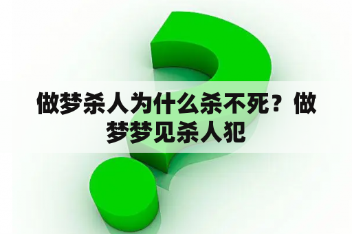 做梦杀人为什么杀不死？做梦梦见杀人犯