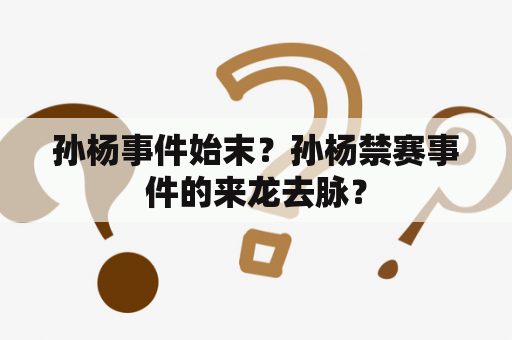 孙杨事件始末？孙杨禁赛事件的来龙去脉？