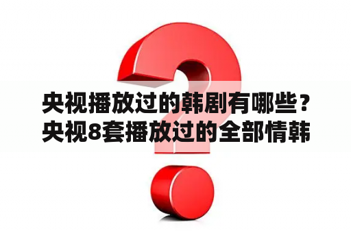 央视播放过的韩剧有哪些？央视8套播放过的全部情韩剧？