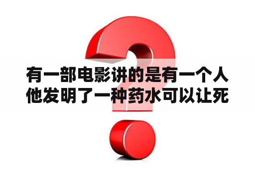 有一部电影讲的是有一个人他发明了一种药水可以让死人复活？起死回生意思？