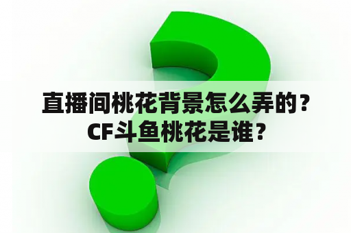 直播间桃花背景怎么弄的？CF斗鱼桃花是谁？