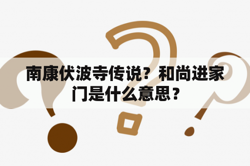 南康伏波寺传说？和尚进家门是什么意思？