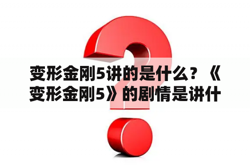 变形金刚5讲的是什么？《变形金刚5》的剧情是讲什么？