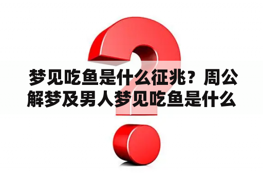  梦见吃鱼是什么征兆？周公解梦及男人梦见吃鱼是什么征兆？