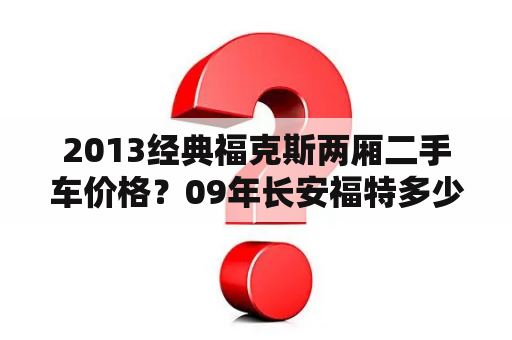 2013经典福克斯两厢二手车价格？09年长安福特多少钱？