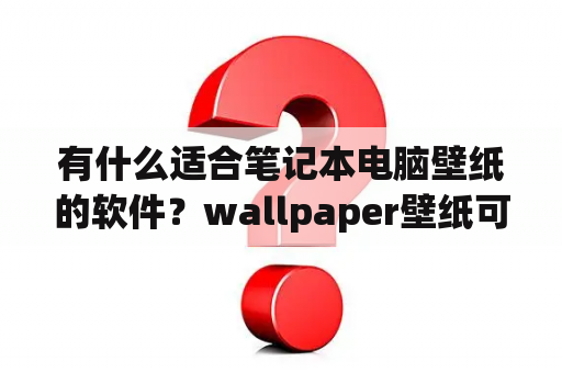 有什么适合笔记本电脑壁纸的软件？wallpaper壁纸可以两个电脑用吗？