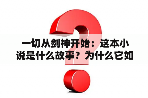  一切从剑神开始：这本小说是什么故事？为什么它如此受欢迎？