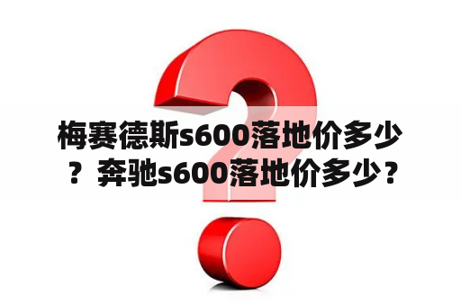 梅赛德斯s600落地价多少？奔驰s600落地价多少？