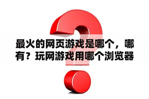 最火的网页游戏是哪个，哪有？玩网游戏用哪个浏览器好一些？