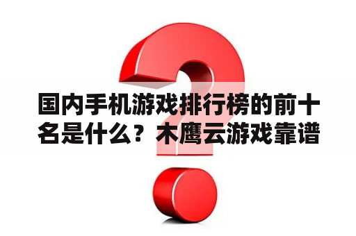 国内手机游戏排行榜的前十名是什么？木鹰云游戏靠谱吗？