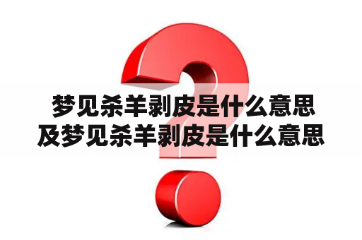  梦见杀羊剥皮是什么意思及梦见杀羊剥皮是什么意思周公解梦