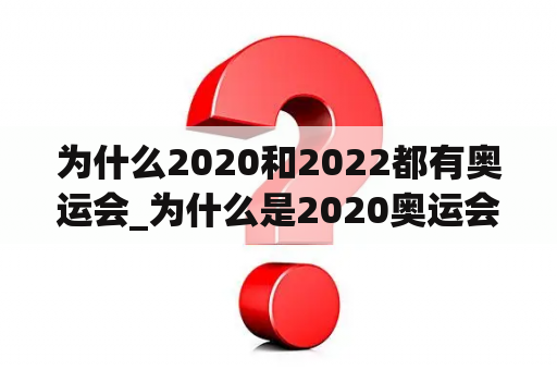 为什么2020和2022都有奥运会_为什么是2020奥运会而不是2021