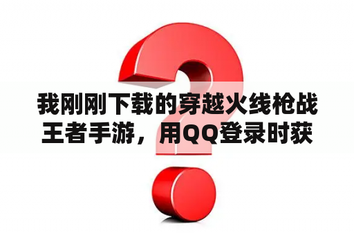 我刚刚下载的穿越火线枪战王者手游，用QQ登录时获取权限总是失败，这是怎么回事？穿越火线官网下载游戏