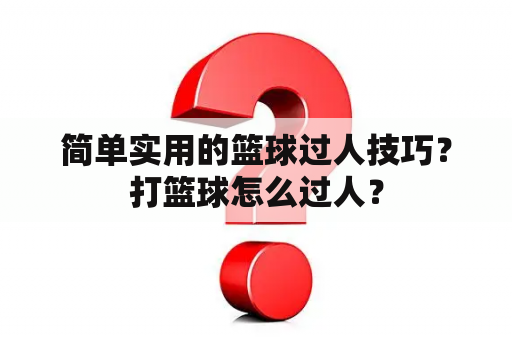 简单实用的篮球过人技巧？打篮球怎么过人？
