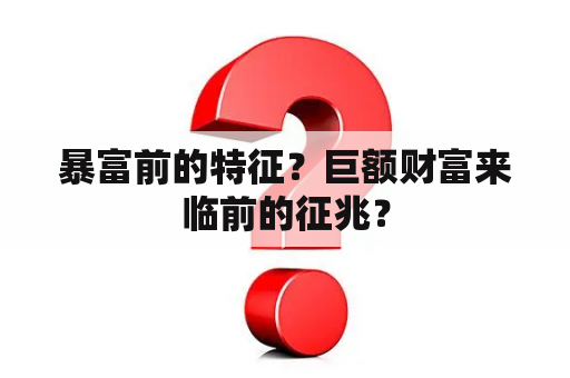 暴富前的特征？巨额财富来临前的征兆？