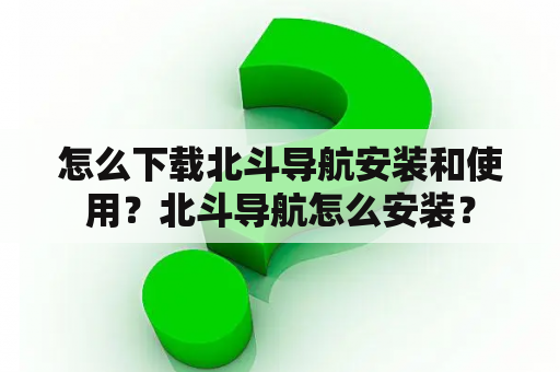 怎么下载北斗导航安装和使用？北斗导航怎么安装？