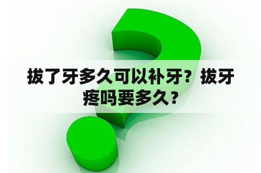 拔了牙多久可以补牙？拔牙疼吗要多久？