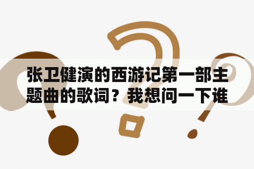 张卫健演的西游记第一部主题曲的歌词？我想问一下谁有西游记歌曲，名字叫看我跃马扬鞭的这首歌曲全部完整的歌谱吗？注意我要的是歌谱谢谢？