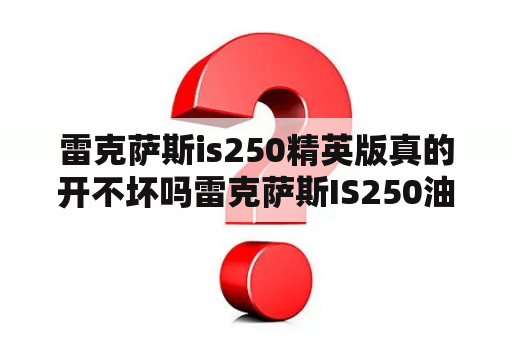 雷克萨斯is250精英版真的开不坏吗雷克萨斯IS250油耗怎么样？