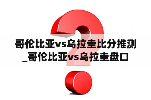 哥伦比亚vs乌拉圭比分推测

_哥伦比亚vs乌拉圭盘口