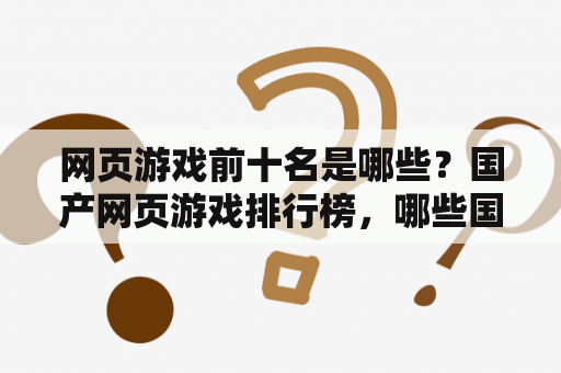 网页游戏前十名是哪些？国产网页游戏排行榜，哪些国产网页游戏比较热门啊？