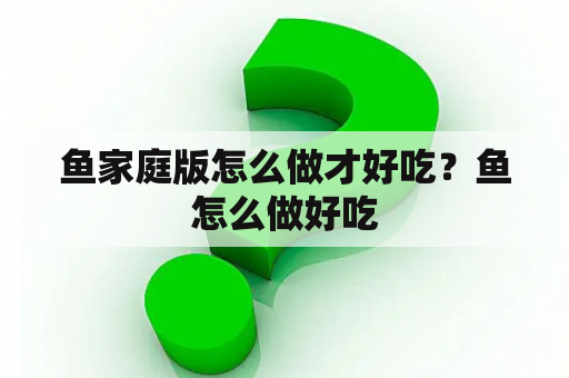 鱼家庭版怎么做才好吃？鱼怎么做好吃