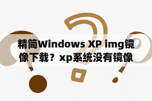 精简Windows XP img镜像下载？xp系统没有镜像文件？