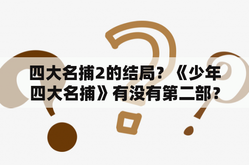 四大名捕2的结局？《少年四大名捕》有没有第二部？一共有几部？