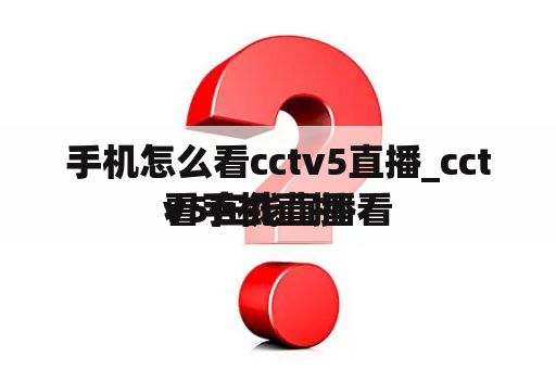 手机怎么看cctv5直播_cctv5在线直播看
看手机直播