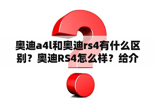 奥迪a4l和奥迪rs4有什么区别？奥迪RS4怎么样？给介绍介绍？