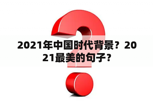 2021年中国时代背景？2021最美的句子？