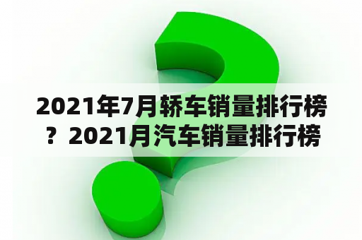 2021年7月轿车销量排行榜？2021月汽车销量排行榜？