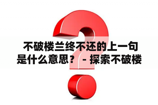  不破楼兰终不还的上一句是什么意思？ - 探索不破楼兰终不还的含义与背景