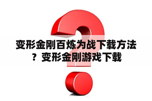 变形金刚百炼为战下载方法？变形金刚游戏下载