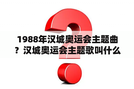 1988年汉城奥运会主题曲？汉城奥运会主题歌叫什么？