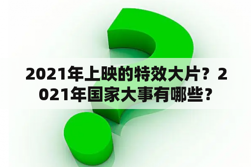 2021年上映的特效大片？2021年国家大事有哪些？