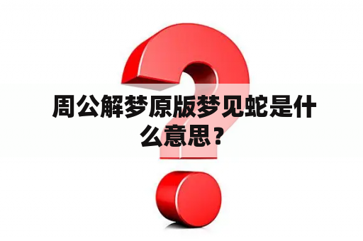  周公解梦原版梦见蛇是什么意思？