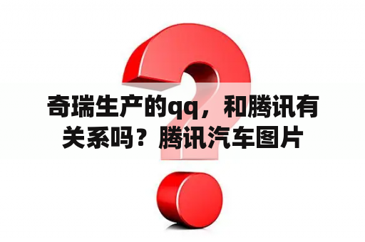 奇瑞生产的qq，和腾讯有关系吗？腾讯汽车图片