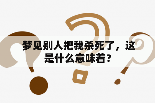  梦见别人把我杀死了，这是什么意味着？