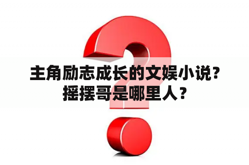 主角励志成长的文娱小说？摇摆哥是哪里人？