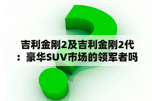  吉利金刚2及吉利金刚2代：豪华SUV市场的领军者吗？