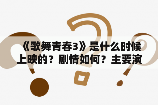  《歌舞青春3》是什么时候上映的？剧情如何？主要演员有哪些？