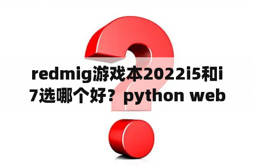 redmig游戏本2022i5和i7选哪个好？python web框架排行？