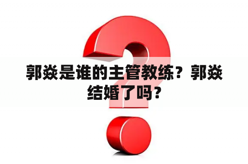 郭焱是谁的主管教练？郭焱结婚了吗？