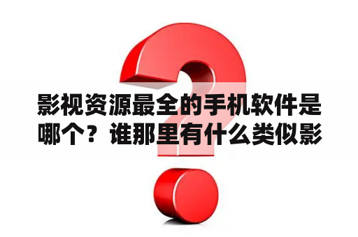 影视资源最全的手机软件是哪个？谁那里有什么类似影视大全的软件APP给推荐一下？