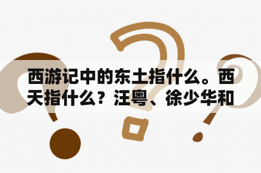 西游记中的东土指什么。西天指什么？汪粤、徐少华和迟重瑞都各演的哪几集《西游记》？