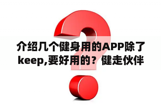 介绍几个健身用的APP除了keep,要好用的？健走伙伴与咕咚运动那个好用？