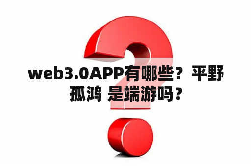 web3.0APP有哪些？平野孤鸿 是端游吗？